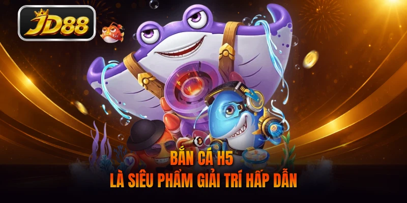 Bắn cá H5 là siêu phẩm giải trí hấp dẫn