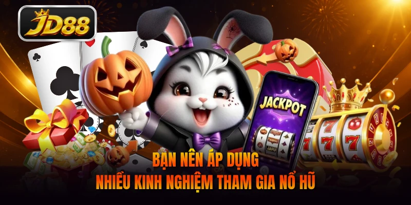 Bạn nên áp dụng nhiều kinh nghiệm tham gia nổ hũ