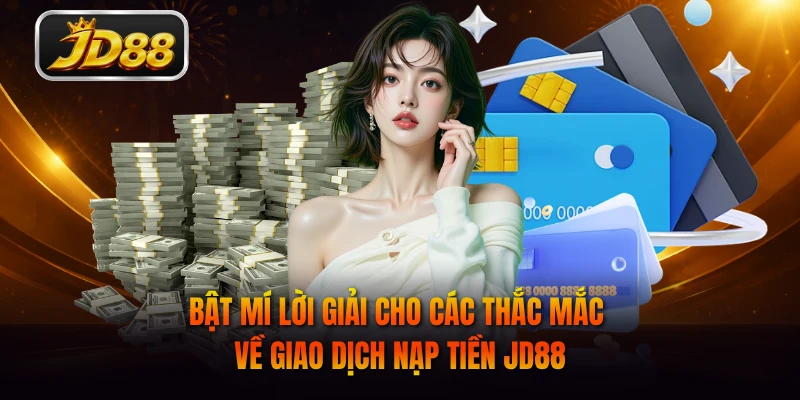 Bật mí lời giải cho các thắc mắc về giao dịch nạp tiền JD88