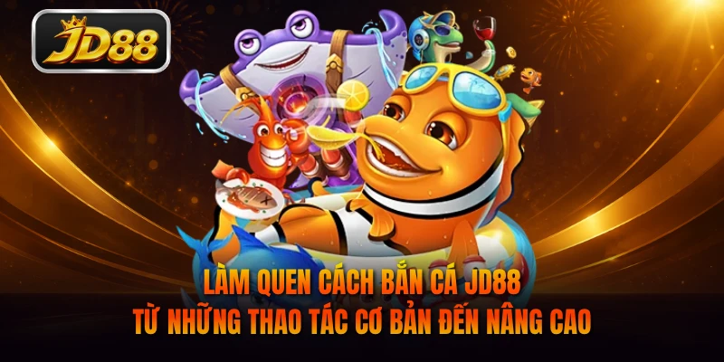 Làm quen cách bắn cá JD88 từ những thao tác cơ bản đến nâng cao