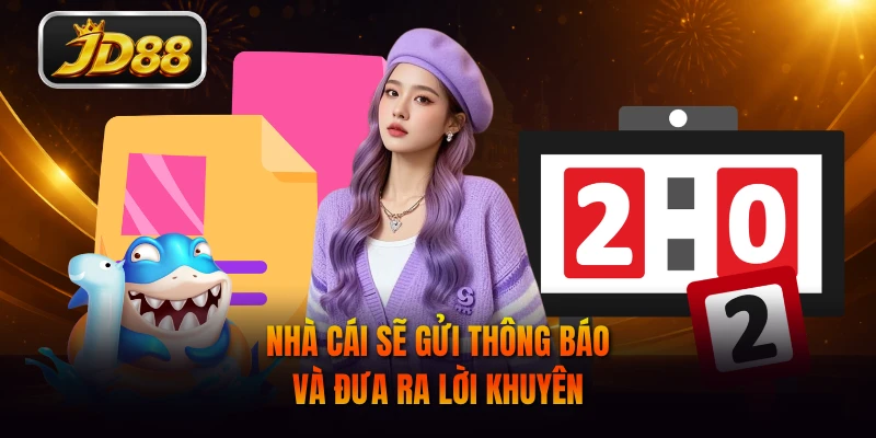 Nhà cái sẽ gửi thông báo và đưa ra lời khuyên