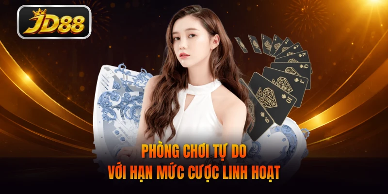 Phòng chơi tự do với hạn mức cược linh hoạt
